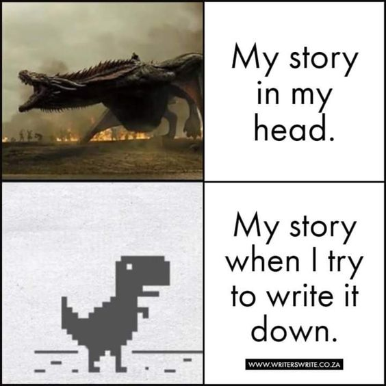 On top: "My story in my head,"
On bottom: "My story when I try to write it down"On top: A picture of a dragon, representing the vast and imaginative world of the writer's mind.On bottom: A picture of a pixelated dinosaur, representing the writer's attempt to capture that world in words.The text suggests that the writer's stories are often more ambitious than their ability to write them down 