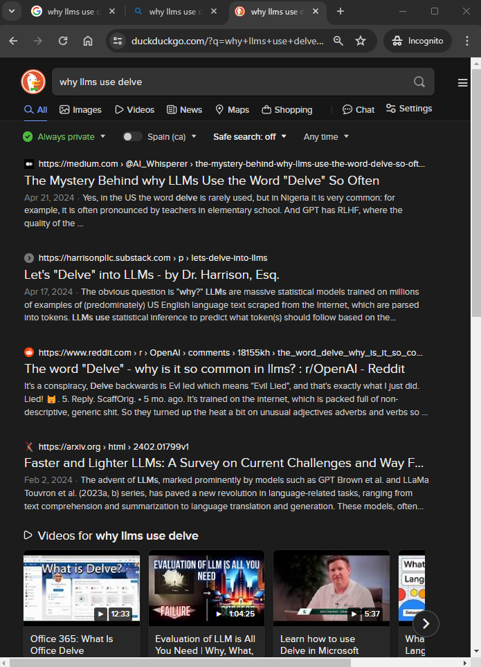 Screen capture of a DuckDuckGo search results page for the query "why llms use delve." The page displays various web links and articles related to the frequent use of the word "delve" by large language models (LLMs). Highlights include a Medium article titled "The Mystery Behind why LLMs Use the Word 'Delve' So Often" and a Substack post "Let's 'Delve' into LLMs - by Dr. Harrison, Esq." The search results interface includes options like 'All,' 'Images,' 'Videos,' 'News,' 'Maps,' 'Shopping,' and 'Chat,' along with privacy settings and regional settings at the top of the page.[Alt text by ALT Text Artist GPT]