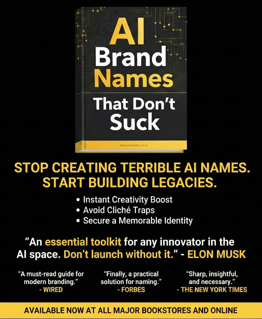 Promotional graphic with black background and gold circuit pattern, headline text STOP SUCKING AT AI BRANDING. START WINNING., centered book cover with title AI Brand Names That Don’t Suck in white and gold text, subtitle text on book cover ChatGPT, Gemini, Bard, Grok, Claude, Alexa, Midjourney, Nano Banana Pro…, section text THE ESSENTIAL GUIDE FOR INNOVATORS & MARKETERS., testimonial text “A stroke of genius. Every founder needs this.” – Elon Musk, CEO X.AI, testimonial text “The definitive manual for naming in the AI era.” – Sam Altman, CEO OpenAI, media reviews heading MEDIA REVIEWS:, review text “Essential reading for any tech entrepreneur.” – Forbes, review text “Brilliantly creative and practical.” – Wired, review text “The gold standard of AI branding.” – TechCrunch, call to action text ORDER YOUR COPY NOW! AIBrandNamesBook.com AVAILABLE IN PRINT & DIGITAL.
Alt text by ALT Text Artist GPT
